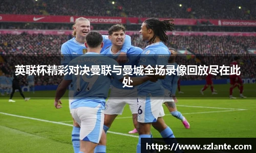 英联杯精彩对决曼联与曼城全场录像回放尽在此处