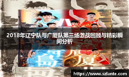 2018年辽宁队与广厦队第三场激战回顾与精彩瞬间分析