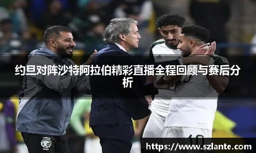 约旦对阵沙特阿拉伯精彩直播全程回顾与赛后分析